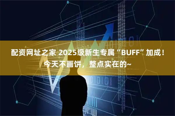 配资网址之家 2025级新生专属“BUFF”加成！今天不画饼，整点实在的~