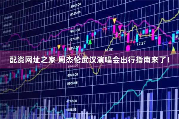 配资网址之家 周杰伦武汉演唱会出行指南来了！