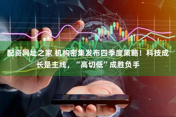 配资网址之家 机构密集发布四季度策略！科技成长是主线，“高切低”成胜负手