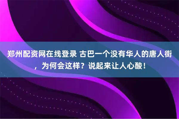 郑州配资网在线登录 古巴一个没有华人的唐人街,为何会这样?说起来让人心酸!