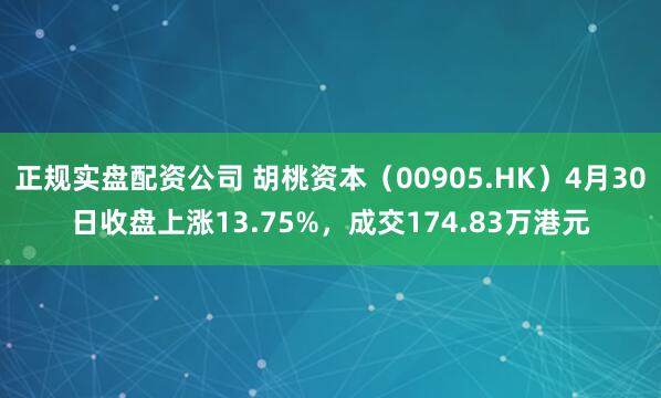 正规实盘配资公司 胡桃资本（00905.HK）4月30日收盘上涨13.75%，成交174.83万港元