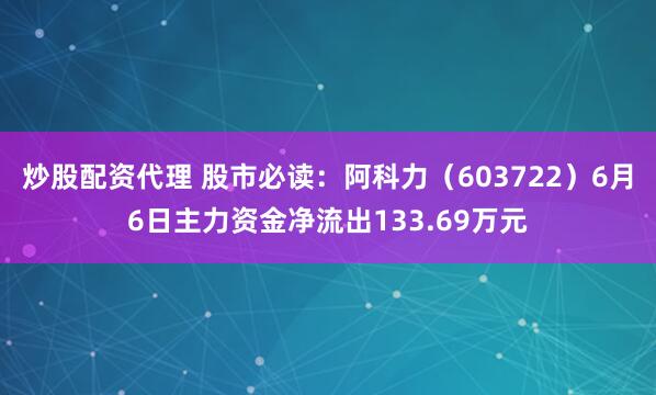 炒股配资代理 股市必读：阿科力（603722）6月6日主力资金净流出133.69万元