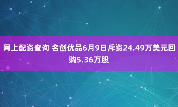 网上配资查询 名创优品6月9日斥资24.49万美元回购5.36万股