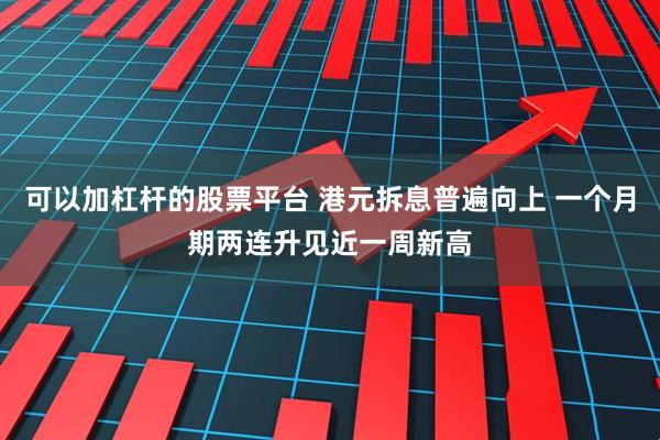 可以加杠杆的股票平台 港元拆息普遍向上 一个月期两连升见近一周新高