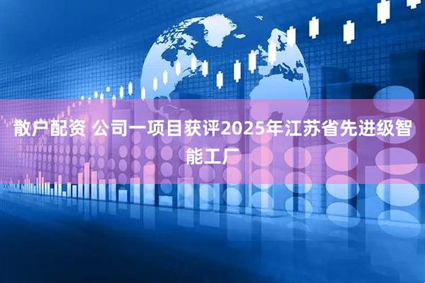散户配资 公司一项目获评2025年江苏省先进级智能工厂