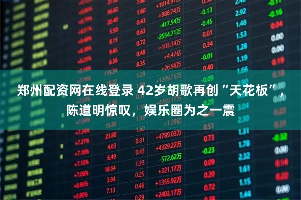 郑州配资网在线登录 42岁胡歌再创“天花板”，陈道明惊叹，娱乐圈为之一震