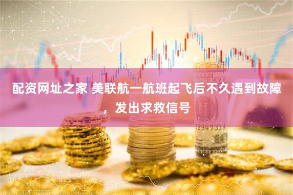 配资网址之家 美联航一航班起飞后不久遇到故障，发出求救信号