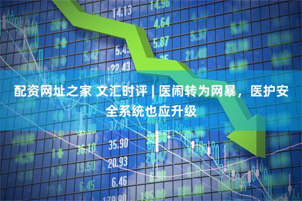 配资网址之家 文汇时评 | 医闹转为网暴，医护安全系统也应升级
