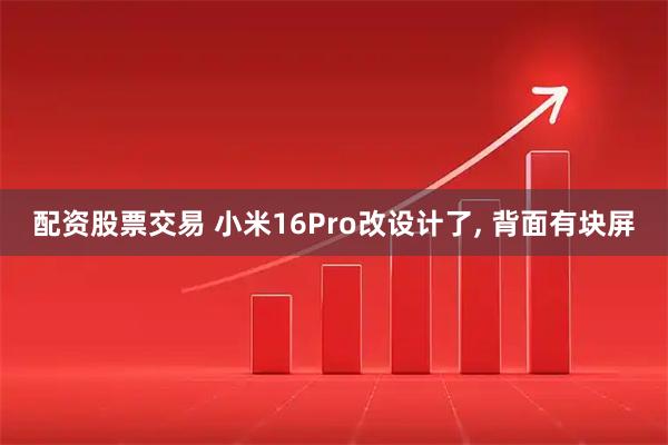 配资股票交易 小米16Pro改设计了, 背面有块屏
