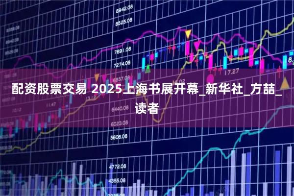 配资股票交易 2025上海书展开幕_新华社_方喆_读者